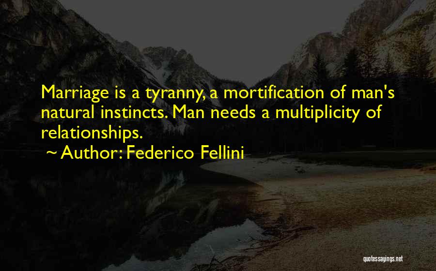 Federico Fellini Quotes: Marriage Is A Tyranny, A Mortification Of Man's Natural Instincts. Man Needs A Multiplicity Of Relationships.