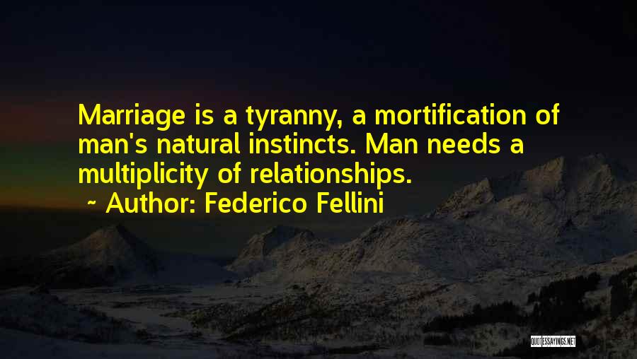 Federico Fellini Quotes: Marriage Is A Tyranny, A Mortification Of Man's Natural Instincts. Man Needs A Multiplicity Of Relationships.