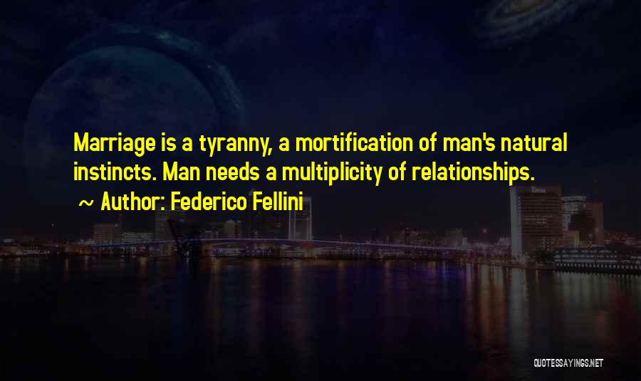 Federico Fellini Quotes: Marriage Is A Tyranny, A Mortification Of Man's Natural Instincts. Man Needs A Multiplicity Of Relationships.