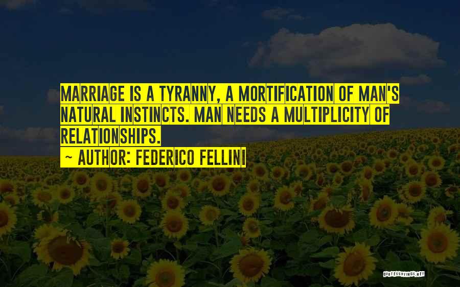 Federico Fellini Quotes: Marriage Is A Tyranny, A Mortification Of Man's Natural Instincts. Man Needs A Multiplicity Of Relationships.