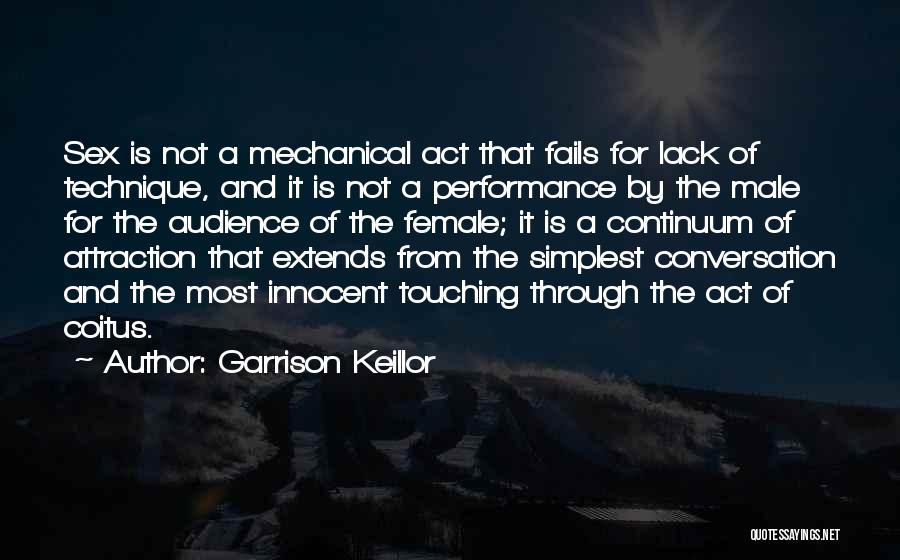 Garrison Keillor Quotes: Sex Is Not A Mechanical Act That Fails For Lack Of Technique, And It Is Not A Performance By The