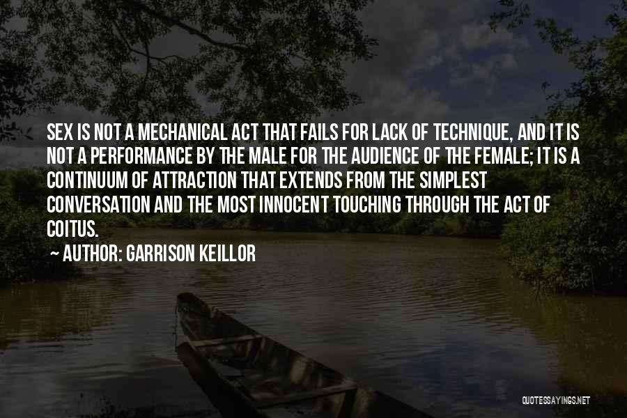 Garrison Keillor Quotes: Sex Is Not A Mechanical Act That Fails For Lack Of Technique, And It Is Not A Performance By The