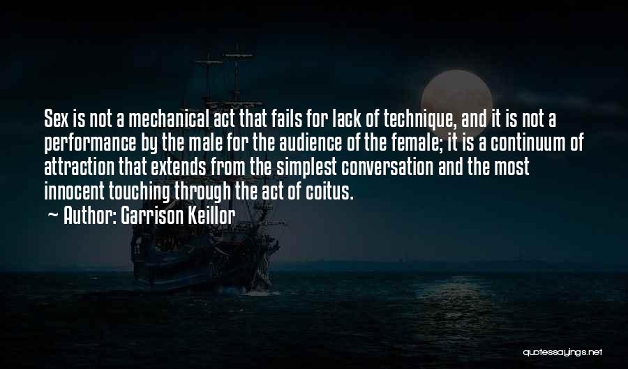 Garrison Keillor Quotes: Sex Is Not A Mechanical Act That Fails For Lack Of Technique, And It Is Not A Performance By The