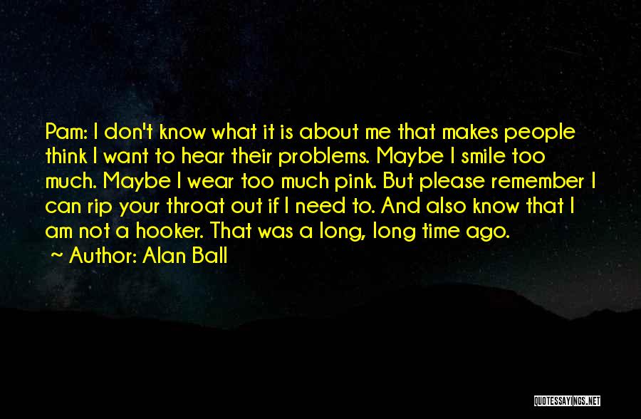 Alan Ball Quotes: Pam: I Don't Know What It Is About Me That Makes People Think I Want To Hear Their Problems. Maybe