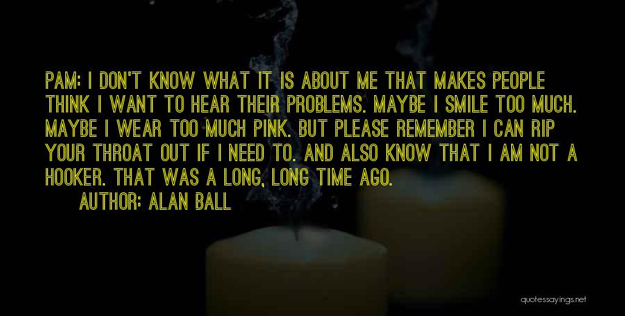 Alan Ball Quotes: Pam: I Don't Know What It Is About Me That Makes People Think I Want To Hear Their Problems. Maybe