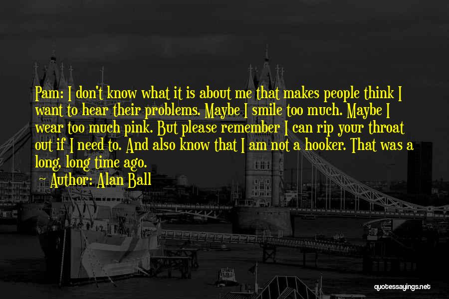 Alan Ball Quotes: Pam: I Don't Know What It Is About Me That Makes People Think I Want To Hear Their Problems. Maybe