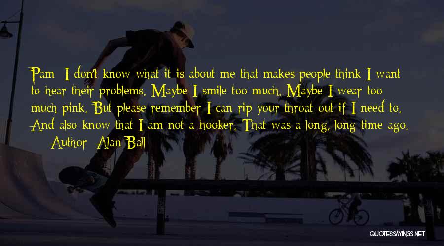 Alan Ball Quotes: Pam: I Don't Know What It Is About Me That Makes People Think I Want To Hear Their Problems. Maybe