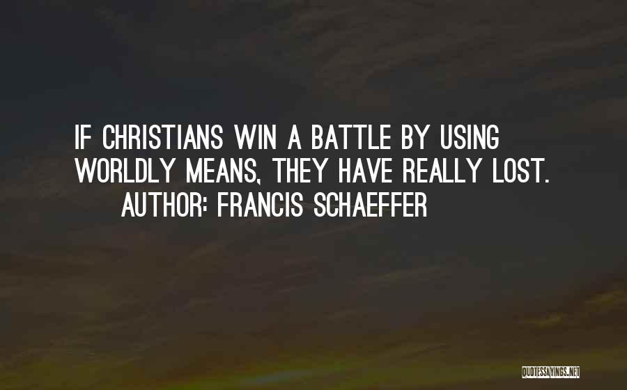 Francis Schaeffer Quotes: If Christians Win A Battle By Using Worldly Means, They Have Really Lost.