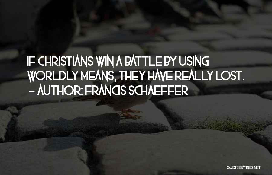 Francis Schaeffer Quotes: If Christians Win A Battle By Using Worldly Means, They Have Really Lost.