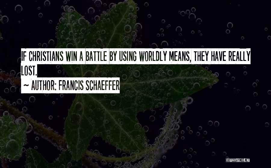 Francis Schaeffer Quotes: If Christians Win A Battle By Using Worldly Means, They Have Really Lost.