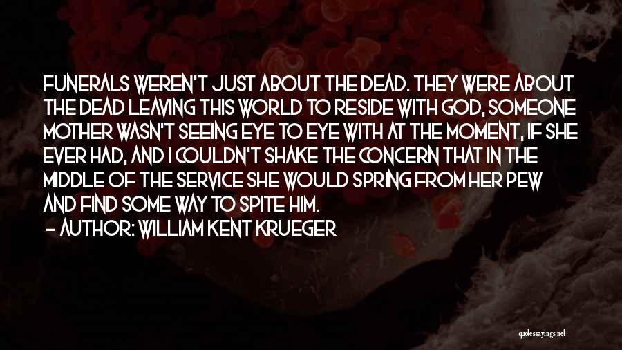 William Kent Krueger Quotes: Funerals Weren't Just About The Dead. They Were About The Dead Leaving This World To Reside With God, Someone Mother