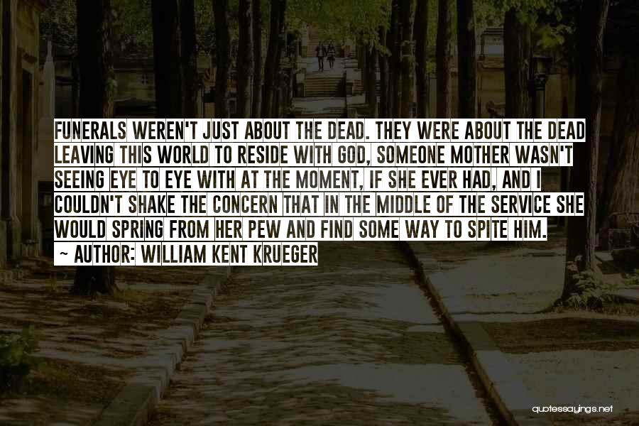 William Kent Krueger Quotes: Funerals Weren't Just About The Dead. They Were About The Dead Leaving This World To Reside With God, Someone Mother