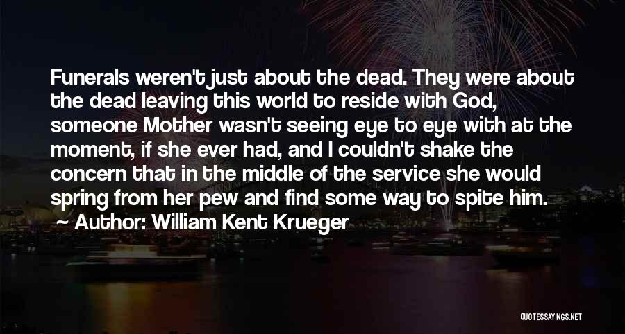 William Kent Krueger Quotes: Funerals Weren't Just About The Dead. They Were About The Dead Leaving This World To Reside With God, Someone Mother