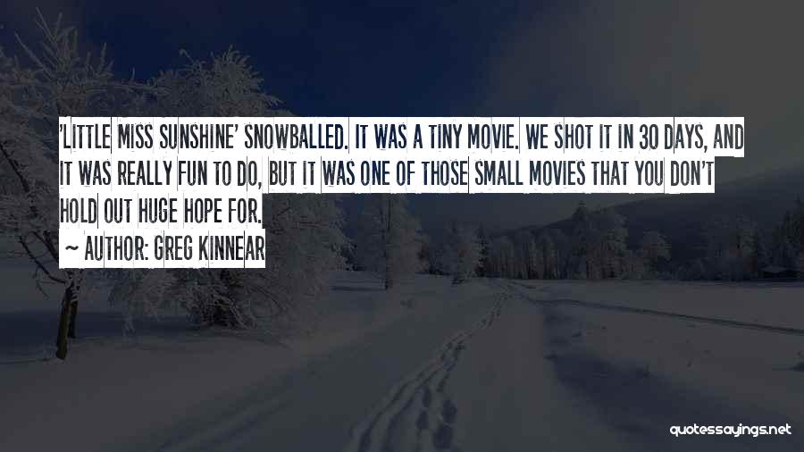 Greg Kinnear Quotes: 'little Miss Sunshine' Snowballed. It Was A Tiny Movie. We Shot It In 30 Days, And It Was Really Fun