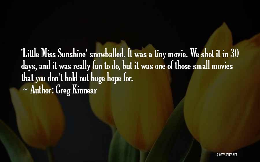 Greg Kinnear Quotes: 'little Miss Sunshine' Snowballed. It Was A Tiny Movie. We Shot It In 30 Days, And It Was Really Fun