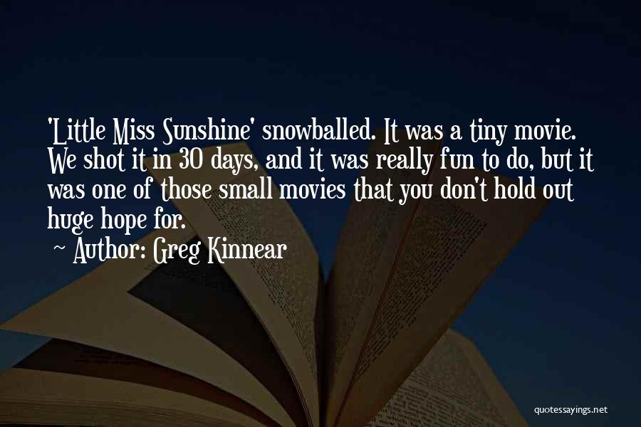 Greg Kinnear Quotes: 'little Miss Sunshine' Snowballed. It Was A Tiny Movie. We Shot It In 30 Days, And It Was Really Fun