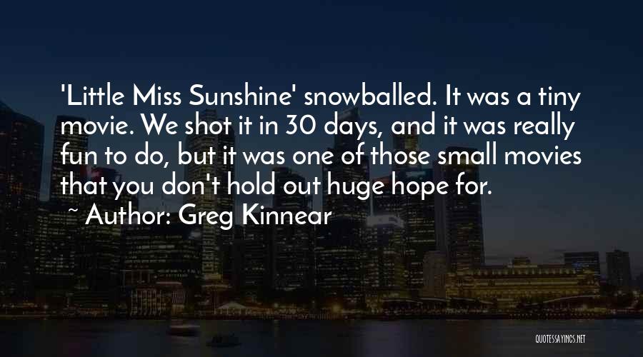 Greg Kinnear Quotes: 'little Miss Sunshine' Snowballed. It Was A Tiny Movie. We Shot It In 30 Days, And It Was Really Fun