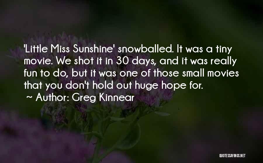 Greg Kinnear Quotes: 'little Miss Sunshine' Snowballed. It Was A Tiny Movie. We Shot It In 30 Days, And It Was Really Fun