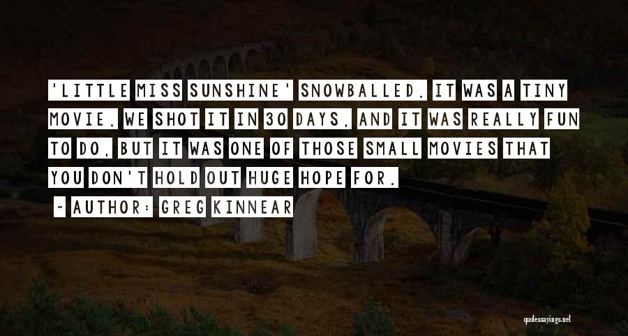 Greg Kinnear Quotes: 'little Miss Sunshine' Snowballed. It Was A Tiny Movie. We Shot It In 30 Days, And It Was Really Fun