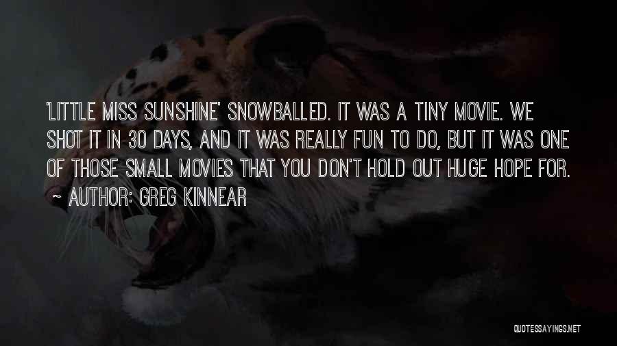 Greg Kinnear Quotes: 'little Miss Sunshine' Snowballed. It Was A Tiny Movie. We Shot It In 30 Days, And It Was Really Fun