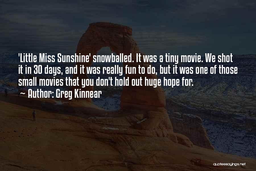 Greg Kinnear Quotes: 'little Miss Sunshine' Snowballed. It Was A Tiny Movie. We Shot It In 30 Days, And It Was Really Fun