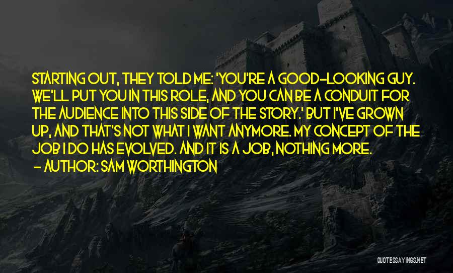 Sam Worthington Quotes: Starting Out, They Told Me: 'you're A Good-looking Guy. We'll Put You In This Role, And You Can Be A