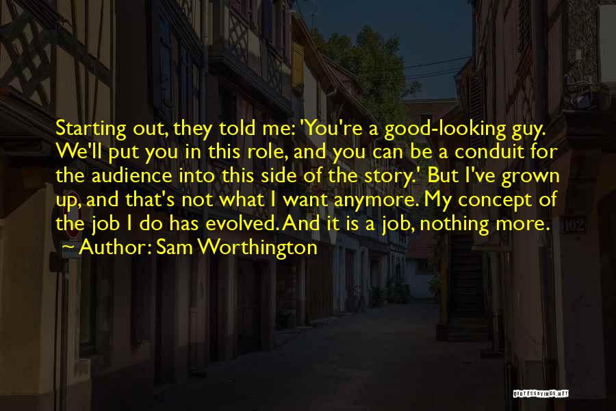 Sam Worthington Quotes: Starting Out, They Told Me: 'you're A Good-looking Guy. We'll Put You In This Role, And You Can Be A