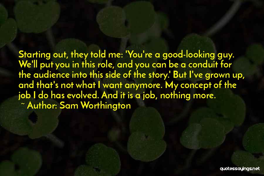 Sam Worthington Quotes: Starting Out, They Told Me: 'you're A Good-looking Guy. We'll Put You In This Role, And You Can Be A