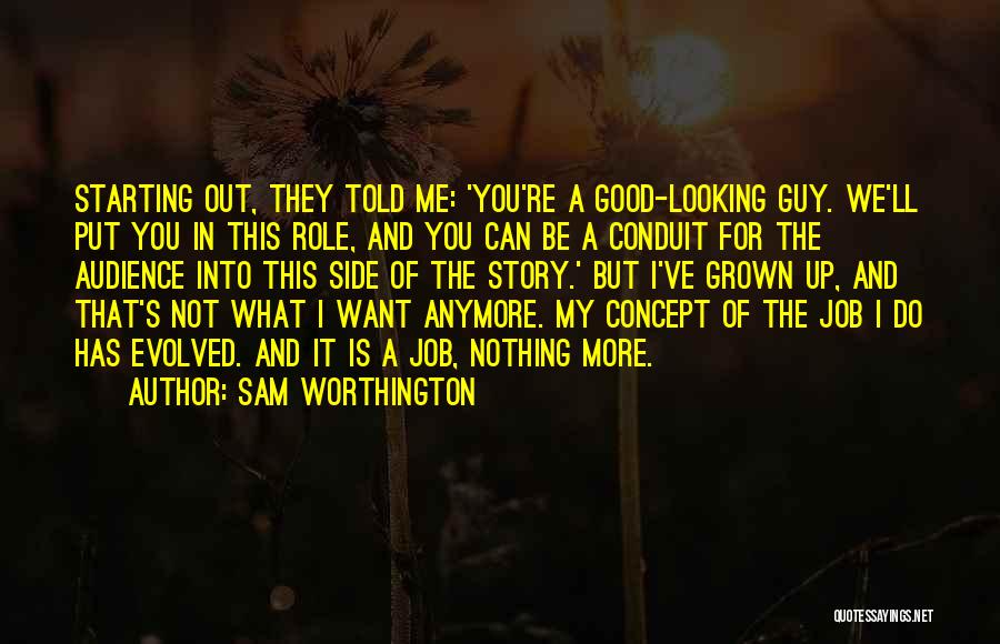 Sam Worthington Quotes: Starting Out, They Told Me: 'you're A Good-looking Guy. We'll Put You In This Role, And You Can Be A