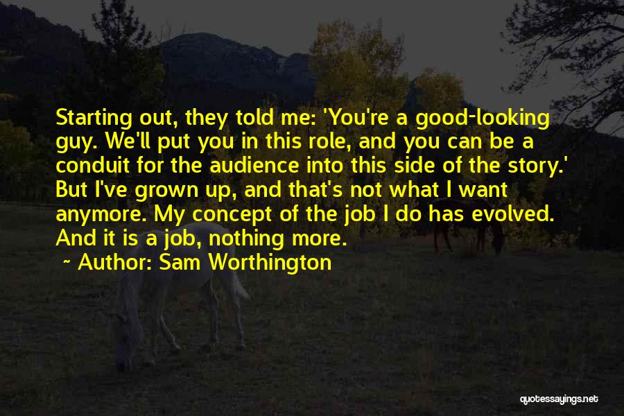 Sam Worthington Quotes: Starting Out, They Told Me: 'you're A Good-looking Guy. We'll Put You In This Role, And You Can Be A