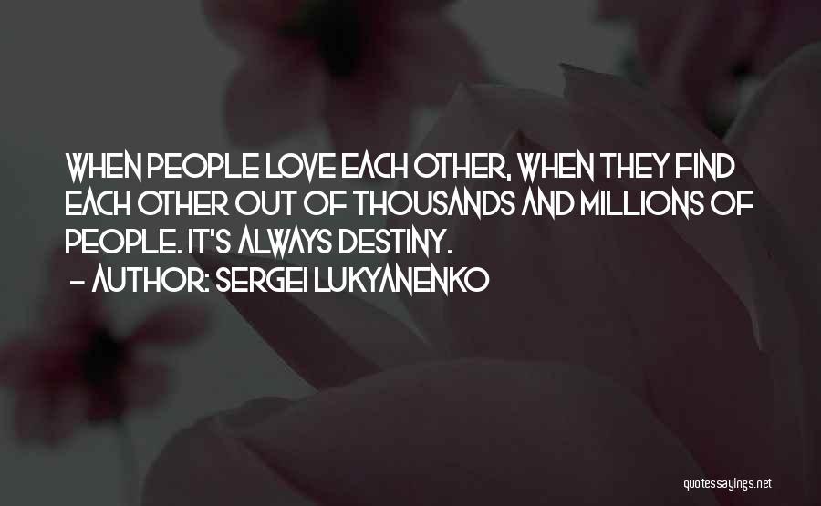 Sergei Lukyanenko Quotes: When People Love Each Other, When They Find Each Other Out Of Thousands And Millions Of People. It's Always Destiny.