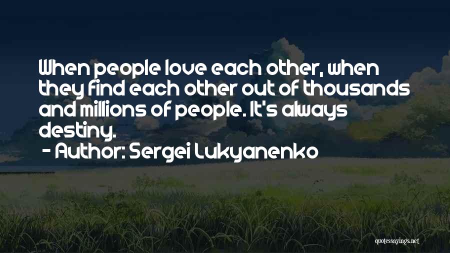 Sergei Lukyanenko Quotes: When People Love Each Other, When They Find Each Other Out Of Thousands And Millions Of People. It's Always Destiny.