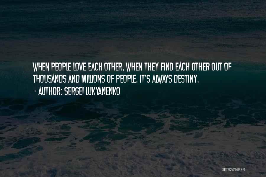 Sergei Lukyanenko Quotes: When People Love Each Other, When They Find Each Other Out Of Thousands And Millions Of People. It's Always Destiny.