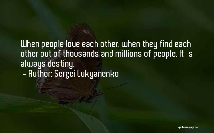 Sergei Lukyanenko Quotes: When People Love Each Other, When They Find Each Other Out Of Thousands And Millions Of People. It's Always Destiny.