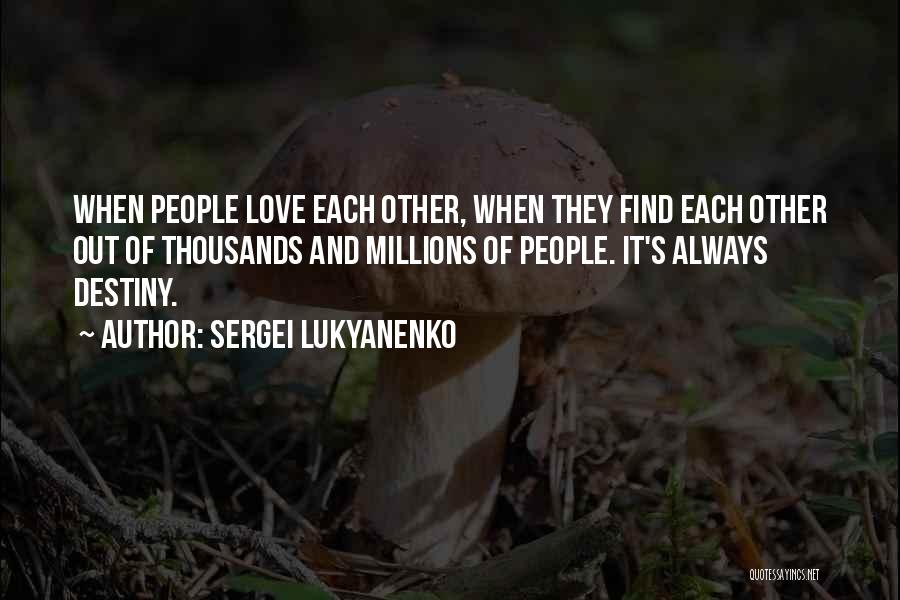 Sergei Lukyanenko Quotes: When People Love Each Other, When They Find Each Other Out Of Thousands And Millions Of People. It's Always Destiny.