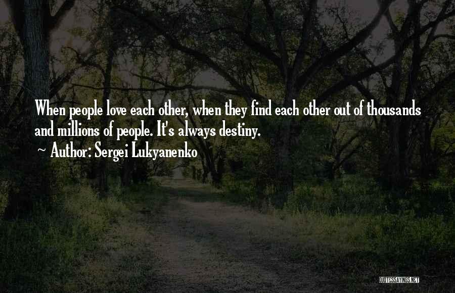 Sergei Lukyanenko Quotes: When People Love Each Other, When They Find Each Other Out Of Thousands And Millions Of People. It's Always Destiny.