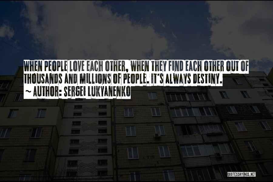 Sergei Lukyanenko Quotes: When People Love Each Other, When They Find Each Other Out Of Thousands And Millions Of People. It's Always Destiny.