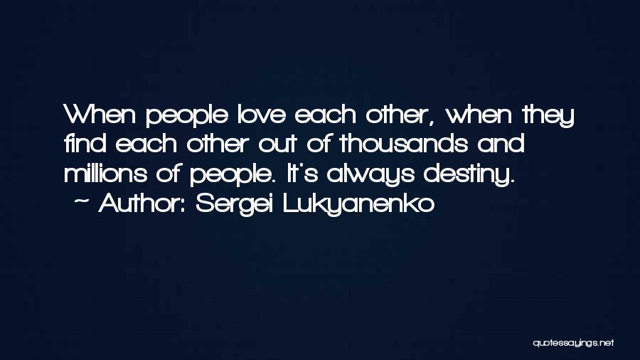 Sergei Lukyanenko Quotes: When People Love Each Other, When They Find Each Other Out Of Thousands And Millions Of People. It's Always Destiny.