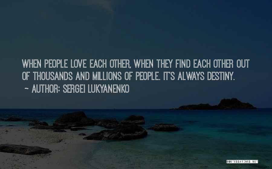 Sergei Lukyanenko Quotes: When People Love Each Other, When They Find Each Other Out Of Thousands And Millions Of People. It's Always Destiny.