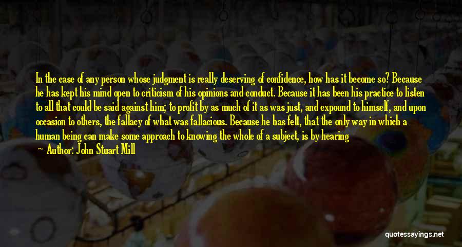 John Stuart Mill Quotes: In The Case Of Any Person Whose Judgment Is Really Deserving Of Confidence, How Has It Become So? Because He