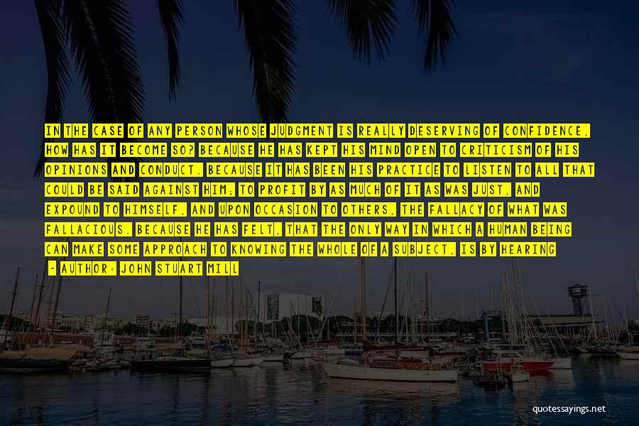 John Stuart Mill Quotes: In The Case Of Any Person Whose Judgment Is Really Deserving Of Confidence, How Has It Become So? Because He