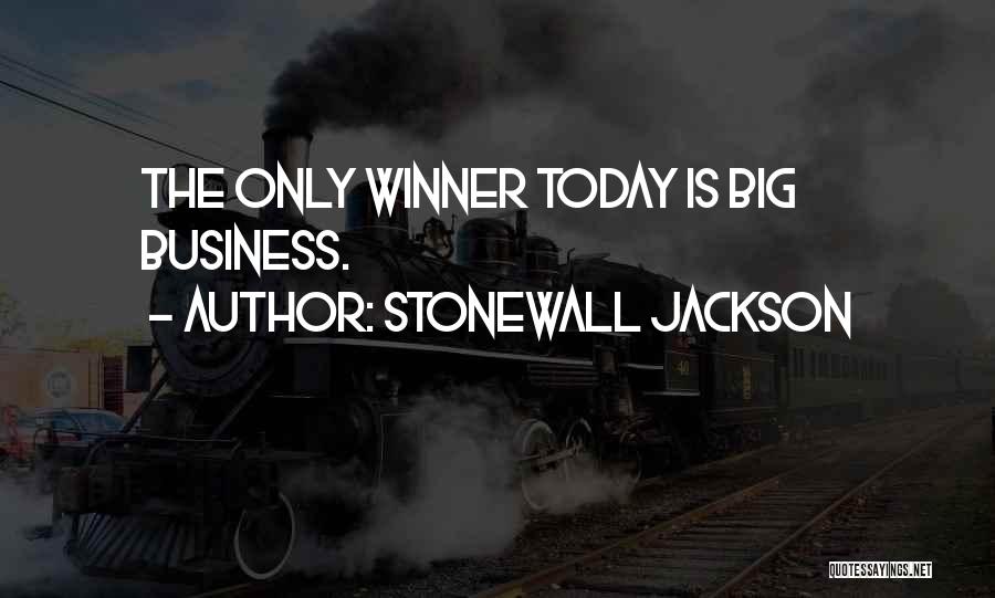 Stonewall Jackson Quotes: The Only Winner Today Is Big Business.