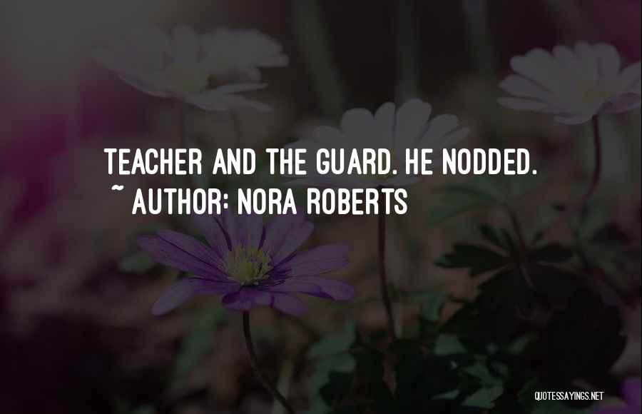Nora Roberts Quotes: Teacher And The Guard. He Nodded.