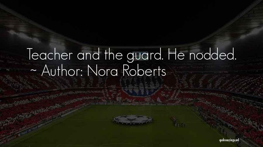 Nora Roberts Quotes: Teacher And The Guard. He Nodded.
