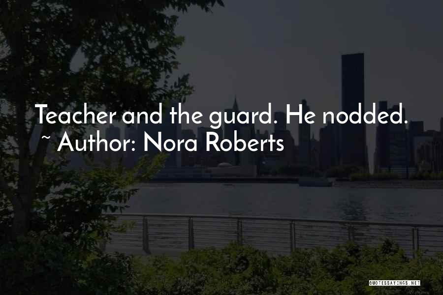 Nora Roberts Quotes: Teacher And The Guard. He Nodded.
