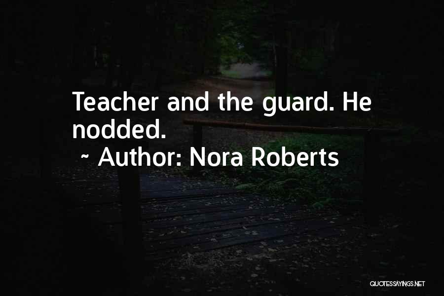 Nora Roberts Quotes: Teacher And The Guard. He Nodded.