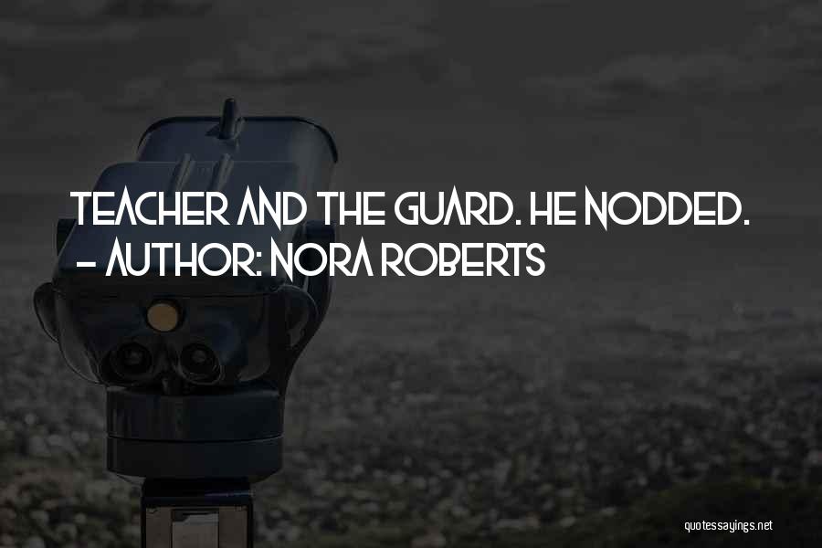 Nora Roberts Quotes: Teacher And The Guard. He Nodded.