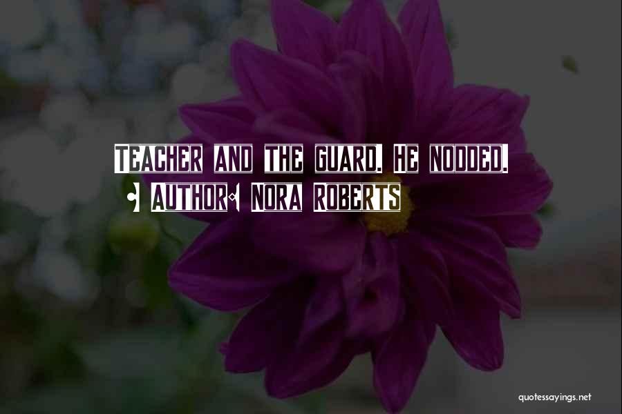 Nora Roberts Quotes: Teacher And The Guard. He Nodded.