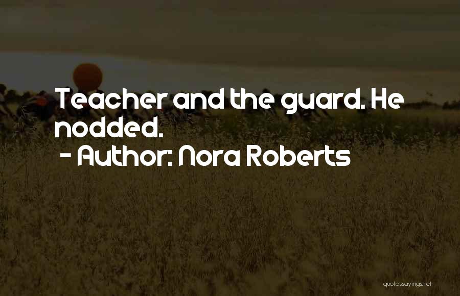 Nora Roberts Quotes: Teacher And The Guard. He Nodded.
