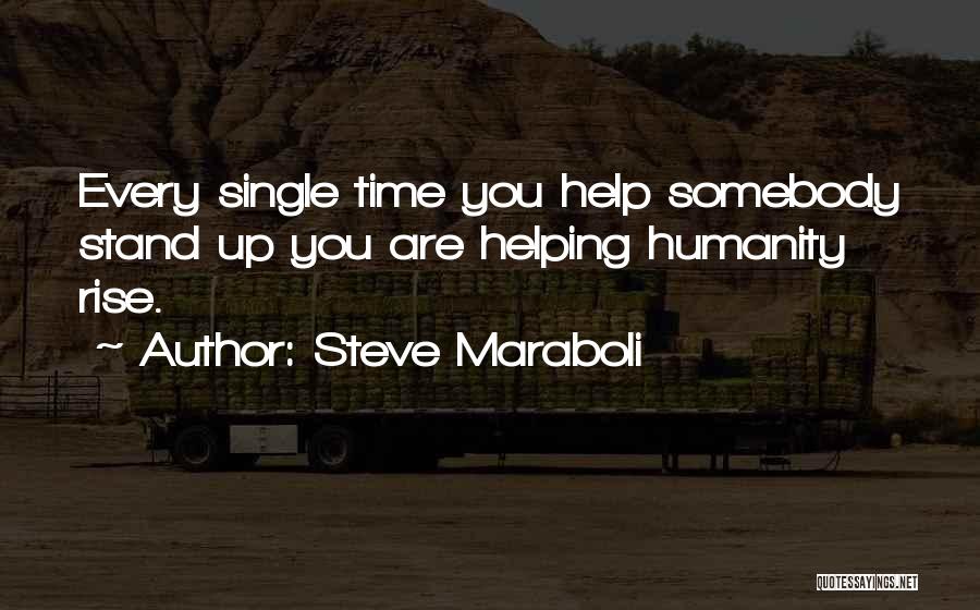 Steve Maraboli Quotes: Every Single Time You Help Somebody Stand Up You Are Helping Humanity Rise.
